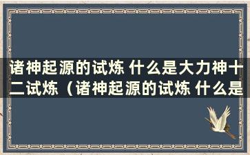 诸神起源的试炼 什么是大力神十二试炼（诸神起源的试炼 什么是大力神十二试炼游戏）